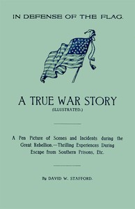 In Defense of the Flag: A true war story  A pen picture of scenes and incidents during the great rebellion.--Thrilling experiences during escape from southern prisons, etc.