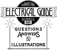 Hawkins Electrical Guide v. 08 (of 10)  Questions, Answers, & Illustrations, A progressive course of study for engineers, electricians, students and those desiring to acquire a working knowledge of electricity and its applications