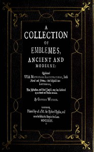 A Collection of Emblemes, Ancient and Moderne  Quickened With Metrical Illustrations, Both Morall and Divine, Etc.