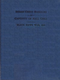 Indian Creek Massacre and Captivity of Hall Girls  Complete history of the massacre of sixteen whites on Indian creek, near Ottawa, Ill., and Sylvia Hall and Rachel Hall as captives in Illinois and Wisconsin during the Black Hawk war, 1832