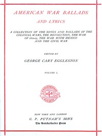 American War Ballads and Lyrics, Volume 1 (of 2)  A Collection of the Songs and Ballads of the Colonial Wars, the Revolutions, the War of 1812-15, the War with Mexico and the Civil War