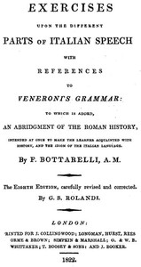 Exercises upon the Different Parts of Italian Speech, with References to Veneroni's Grammar  to which is added an abridgement of the Roman history, intended at once to make the learner acquainted with history, and the idiom of the Italian language