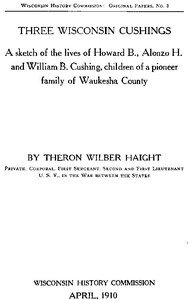 Three Wisconsin Cushings  A sketch of the lives of Howard B., Alonzo H. and William B. Cushing, children of a pioneer family of Waukesha County