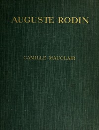 Auguste Rodin: The Man - His Ideas - His Works