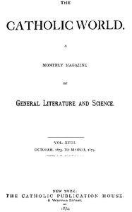 The Catholic World, Vol. 18, October, 1873, to March, 1874.  A Monthly Magazine of General Literature and Science