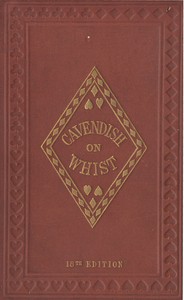 The Laws and Principles of Whist Stated and Explained,  and its practice illustrated on an original system by means of hands played completely through. 18th edition