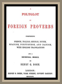 A Polyglot of Foreign Proverbs  Comprising French, German, Dutch, Spanish, Portuguese and Danish, with English Translations and a General Index