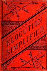 Elocution Simplified  With an Appendix on Lisping, Stammering, Stuttering, and Other Defects of Speech.