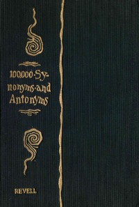 A Complete Dictionary of Synonyms and Antonyms or, Synonyms and Words of Opposite Meaning