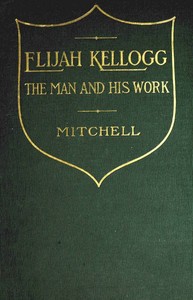 Elijah Kellogg, the Man and His Work  Chapters from His Life and Selections from His Writings