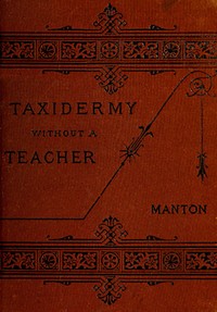 Taxidermy without a Teacher  Comprising a Complete Manual of Instruction for Preparing and Preserving Birds, Animals and Fishes