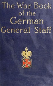 The War Book of the German General Staff  Being "The Usages of War on Land" Issued by the Great General Staff of the German Army