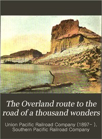 The Overland Route to the Road of a Thousand Wonders  The Route of the Union Pacific & The Southern Pacific Railroads from Omaha to San Francisco, a Journey of Eighteen Hundred Miles Where Once the Bison & the Indian Reigned