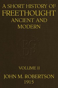 A Short History of Freethought Ancient and Modern, Volume 2 of 2 Third edition, Revised and Expanded, in two volumes