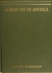 Across South America  An account of a journey from Buenos Aires to Lima by way of Potosí, with notes on Brazil, Argentina, Bolivia, Chile, and Peru