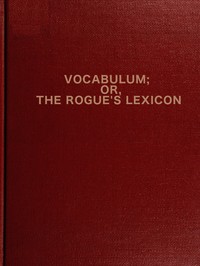 Vocabulum; or The Rogue's Lexicon  Compiled from the Most Authentic Sources