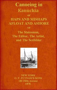 Canoeing in Kanuckia  Or, Haps and Mishaps Afloat and Ashore of the Statesman, the Editor, the Artist, and the Scribbler