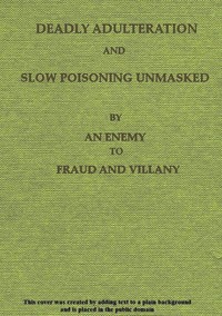 Deadly Adulteration and Slow Poisoning Unmasked Disease and Death in the Pot and Bottle