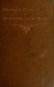 Frank's Ranche; Or, My Holiday in the Rockies  Being a Contribution to the Inquiry into What We Are to Do with Our Boys