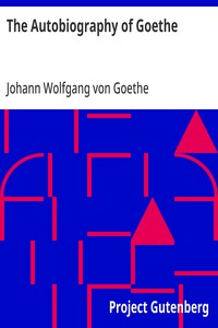 The Autobiography of Goethe Truth and Poetry: From My Own Life