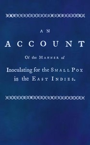 An account of the manner of inoculating for the small pox in the East Indies  With some observations on the practice and mode of treating that disease in those parts