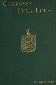 Guernsey Folk Lore  a collection of popular superstitions, legendary tales, peculiar customs, proverbs, weather sayings, etc., of the people of that island