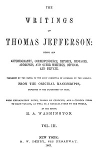 The Writings of Thomas Jefferson, Vol. 3 (of 9)  Being His Autobiography, Correspondence, Reports, Messages, Addresses, and Other Writings, Official and Private