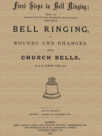 First Steps to Bell Ringing  Being an Introduction to the Healthful and Pleasant Exercise of Bell Ringing in Rounds and Changes upon Church Bells