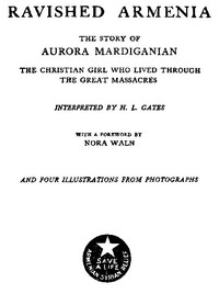 Ravished Armenia  The Story of Aurora Mardiganian, the Christian Girl Who Lived Through the Great Massacres