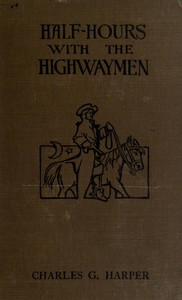 Half-hours with the Highwaymen - Vol 1  Picturesque Biographies and Traditions of the "Knights of the Road"