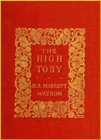 The High Toby  Being further chapters in the life and fortunes of Dick Ryder, otherwise Galloping Dick, sometime gentleman of the road