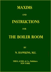 Maxims and Instructions for the Boiler Room Useful to Engineers, Firemen & Mechanics; Relating to Steam Generators, Pumps, Appliances, Steam Heating, Practical Plumbing, etc.