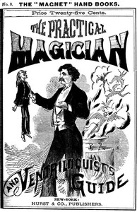 The Practical Magician and Ventriloquist's Guide  A practical manual of fireside magic and conjuring illusions, containing also complete instructions for acquiring and practising the art of ventriloquism.