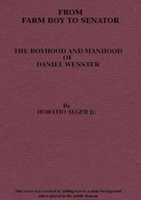 From Farm Boy to Senator  Being the History of the Boyhood and Manhood of Daniel Webster