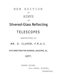 New Edition of Hints on Silver-Glass Reflecting Telescopes Manufactured by Mr. G. Calver, F.R.A.S. with Directions for Silvering, Adjusting, &c.