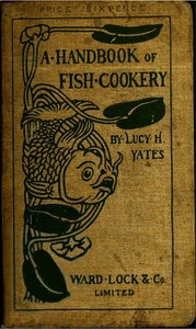 A Handbook of Fish Cookery: How to buy, dress, cook, and eat fish