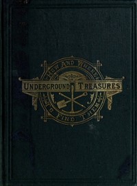 Underground Treasures: How and Where to Find Them  A Key for the Ready Determination of All the Useful Minerals Within the United States