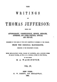 The Writings of Thomas Jefferson, Vol. 4 (of 9)  Being His Autobiography, Correspondence, Reports, Messages, Addresses, and Other Writings, Official and Private