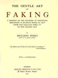The Gentle Art of Faking  A history of the methods of producing imitations & spurious works of art from  the earliest times up to the present day