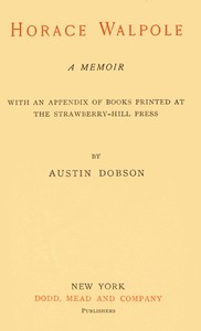 Horace Walpole: A memoir  With an appendix of books printed at the Strawberry Hill Press