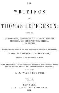 The Writings of Thomas Jefferson, Vol. 5 (of 9)  Being His Autobiography, Correspondence, Reports, Messages, Addresses, and Other Writings, Official and Private