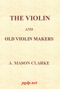 The Violin and Old Violin Makers  Being a Historical & Biographical Account of the Violin, with Facsimiles of Labels of the Old Makers