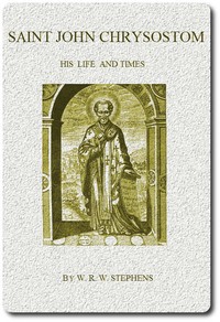 Saint John Chrysostom, His Life and Times  A sketch of the church and the empire in the fourth century