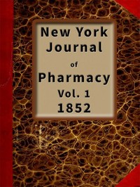 New York Journal of Pharmacy, Volume 1 (of 3), 1852  Published by Authority of the College of Pharmacy of the City of New York.