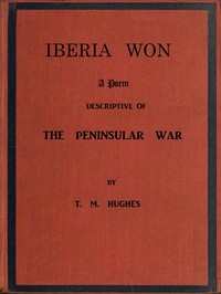 Iberia Won; A poem descriptive of the Peninsular War  With impressions from recent visits to the battle-grounds, and copious historical and illustrative notes