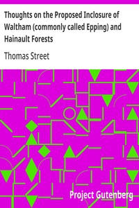 Thoughts on the Proposed Inclosure of Waltham (commonly called Epping) and Hainault Forests  In which a new plan is suggested for disafforesting the same: with the heads of the bill now proposed for that purpose