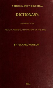 A Biblical and Theological Dictionary  explanatory of the history, manners, and customs of the Jews, and neighbouring nations