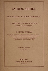 An Ideal Kitchen: Miss Parloa's Kitchen Companion  A Guide for All Who Would Be Good Housekeepers