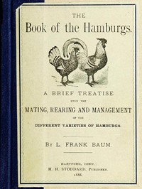 The Book of the Hamburgs  A Brief Treatise upon the Mating, Rearing and Management of the Different Varieties of Hamburgs