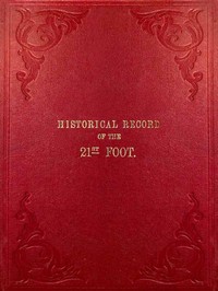 Historical Record of the Twenty-first Regiment, or the Royal North British Fusiliers  Containing an Account of the Formation of the Regiment in 1678, and of Its Subsequent Services to 1849